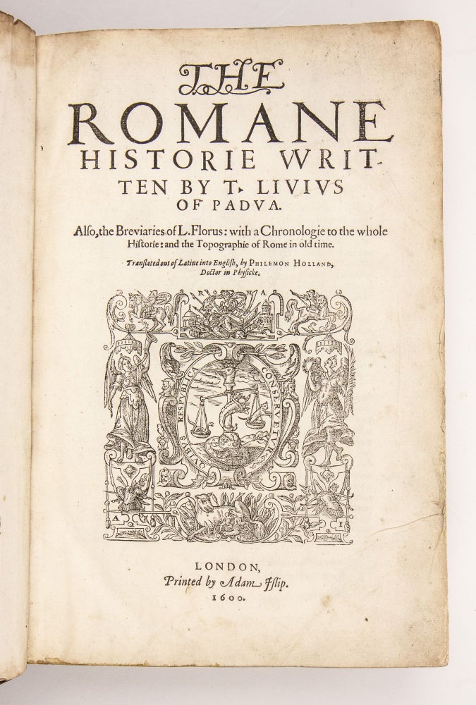 Item #2987 The Romane historie vvritten by T. Livius of Padua. Also, the Breviaries of L. Florus: with a chronologie to the whole historie: and the Topographie of Rome in old time. Translated out of Latine into English, by Philemon Holland, Doctor in Physicke. Livy, CA. 59 B. C.-A D.17, Titus Livius.