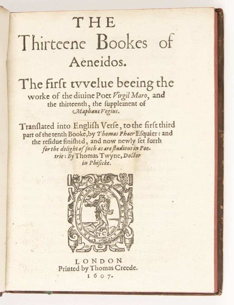 The Thirteene Bookes of Aeneidos. The first twelve beeing the worke of the diuine poet, Virgil Maro, and the thirteenth, the supplement of Maphæus Vegius. Translated into English verse, to the first third part of the tenth booke, by Thomas Phaer Esquier: and the residue finished, and now newly set forth for the delight of such as are studious in poetrie: By Thomas Twyne, Doctor in Physicke.