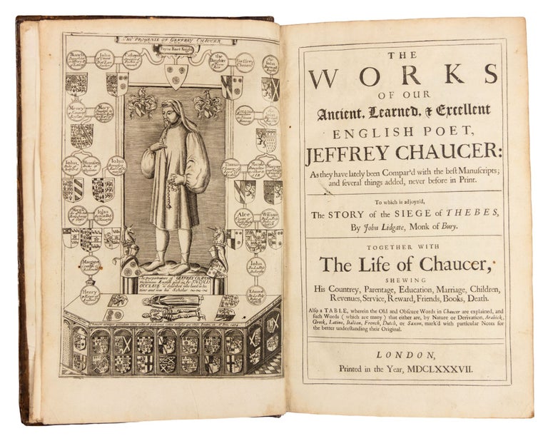 Item #4875 The Works of our ancient, learned, [and] excellent English poet, Jeffrey Chaucer: as they have lately been compar’d with the best manuscripts; and several things added, never before in print. To which is adjoyn’d, The story of the siege of Thebes, by John Lidgate, monk of Bury. Together with the life of Chaucer, shewing his countrey, parentage, education, marriage, children, revenues, service, reward, friends, books, death. Also a table, wherein the old and obscure words in Chaucer are explained, and such words (which are many) that either are, by nature or derivation, Arabick, Greek, Latine, Italian, French, Dutch, or Saxon, mark’d with particular notes for the better understanding their original. Geoffrey Chaucer, d. 1400.